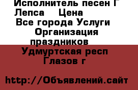 Исполнитель песен Г.Лепса. › Цена ­ 7 000 - Все города Услуги » Организация праздников   . Удмуртская респ.,Глазов г.